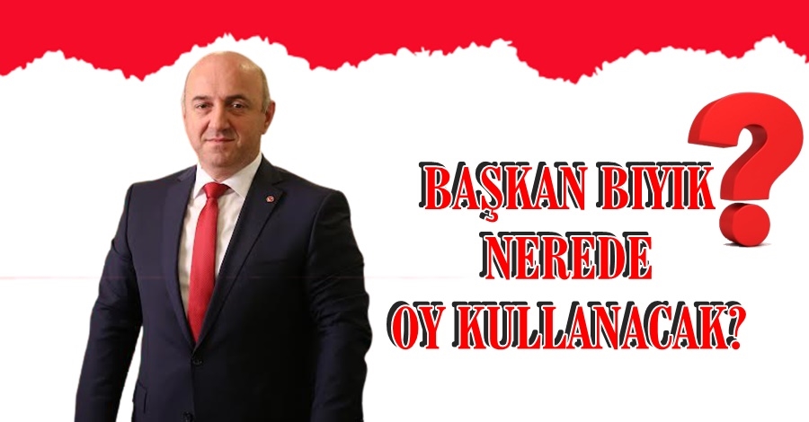 BAŞKAN BIYIK NEREDE OY KULLANACAK