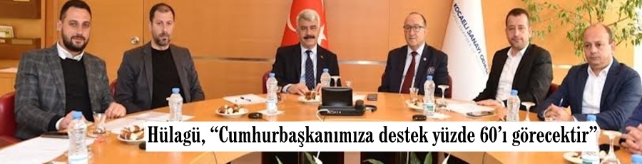 Hülagü, “Cumhurbaşkanımıza destek yüzde 60’ı görecektir”