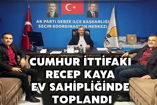 CUMHUR İTTİFAKI BAŞKAN RECEP KAYA EV SAHİPLİĞİNDE TOPLANDI