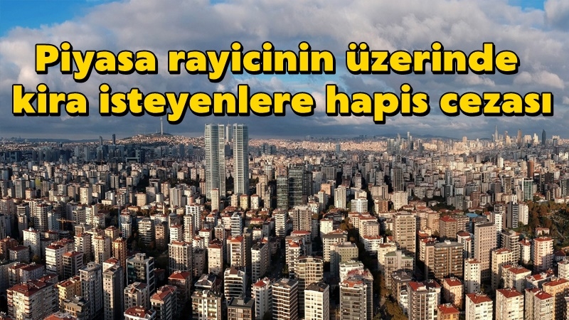 Piyasa rayicinin üzerinde kira isteyenlere hapis cezası