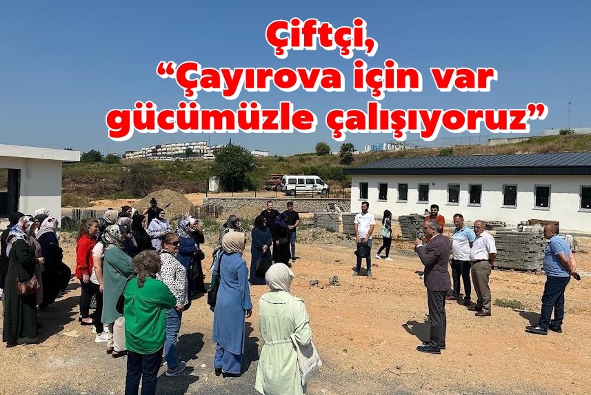 Çiftçi, “Çayırova için var gücümüzle çalışıyoruz”