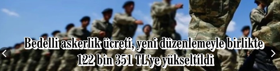 İşte yeni bedelli askerlik ücreti