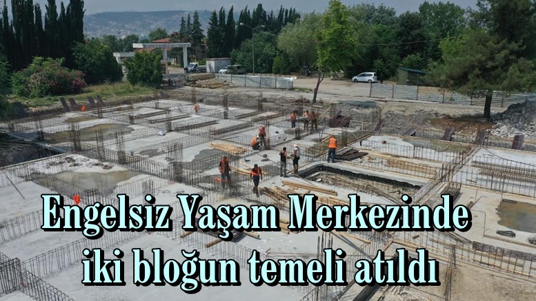 Engelsiz Yaşam Merkezinde iki bloğun temeli atıldı