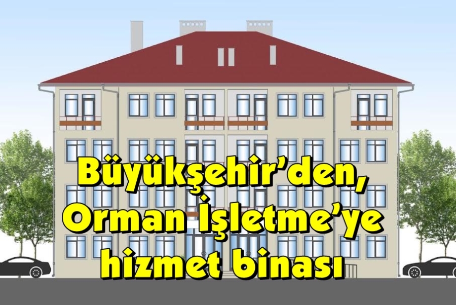 Büyükşehir’den, Orman İşletme’ye hizmet binası