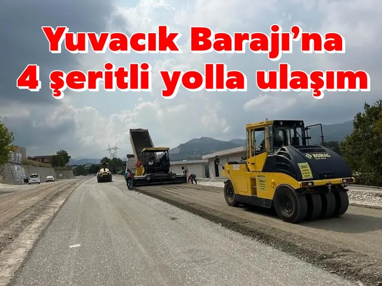 Yuvacık Barajı’na 4 şeritli yolla ulaşım