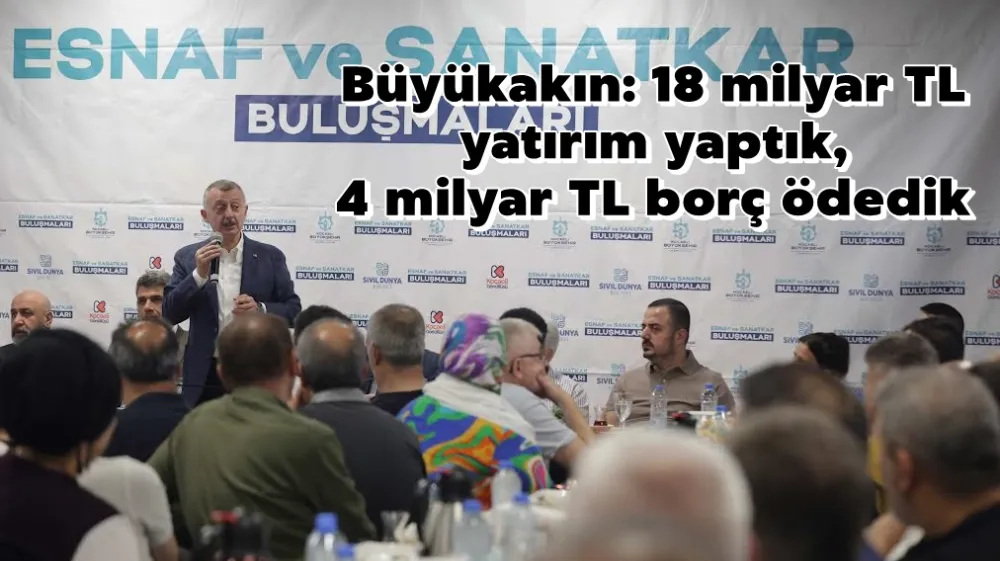 Büyükakın: 18 milyar TL yatırım yaptık,  4 milyar TL borç ödedik