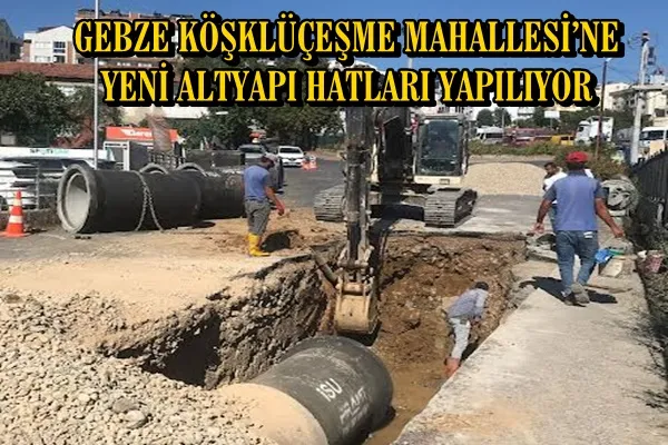 GEBZE KÖŞKLÜÇEŞME MAHALLESİ’NE YENİ ALTYAPI HATLARI YAPILIYOR