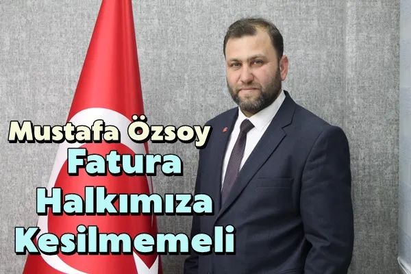 Özsoy: Fatura Halkımıza Kesilmemeli