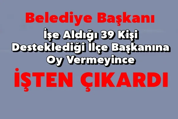 Belediye Başkanı desteklediği aday kazanamayınca 39 kişiyi işten çıkardı