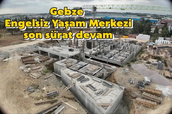 Gebze Engelsiz Yaşam Merkezi son sürat devam
