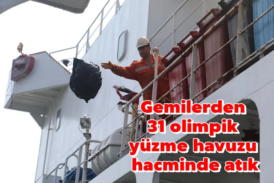 Gemilerden 31 olimpik yüzme havuzu hacminde atık