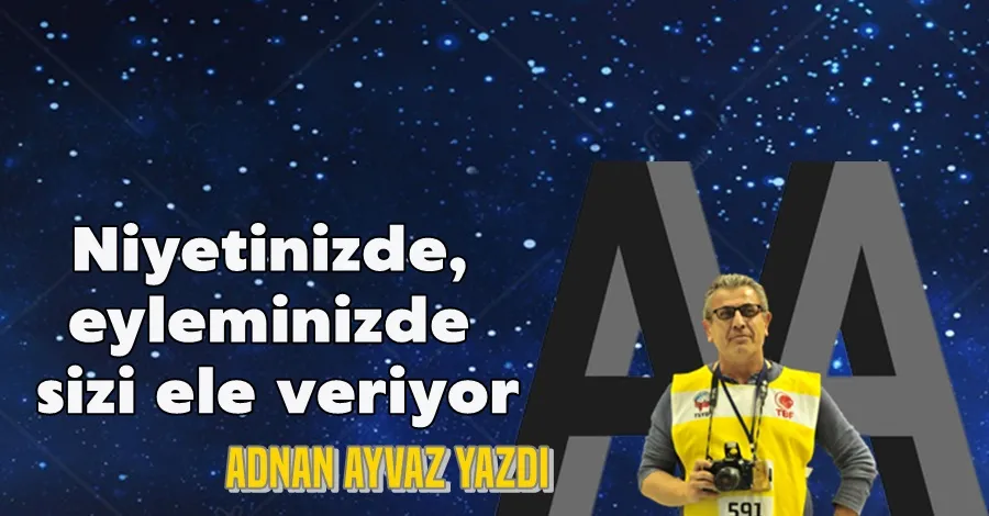 Niyetinizde, eyleminizde sizi ele veriyor