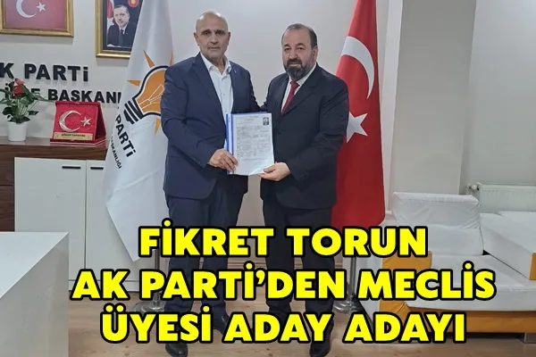 FİKRET TORUN AK PARTİ’DEN MECLİS ÜYESİ ADAY ADAYI