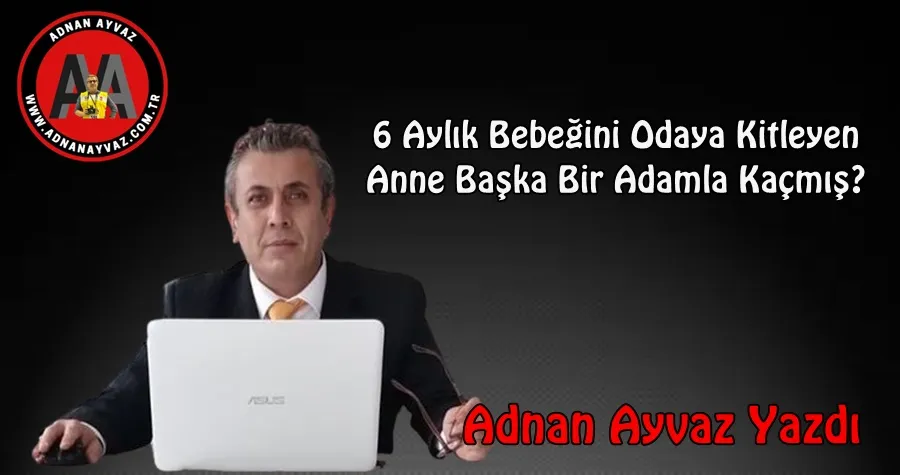 6 Aylık Bebeğini Odaya Kitleyen Anne Başka Bir Adamla Kaçmış?