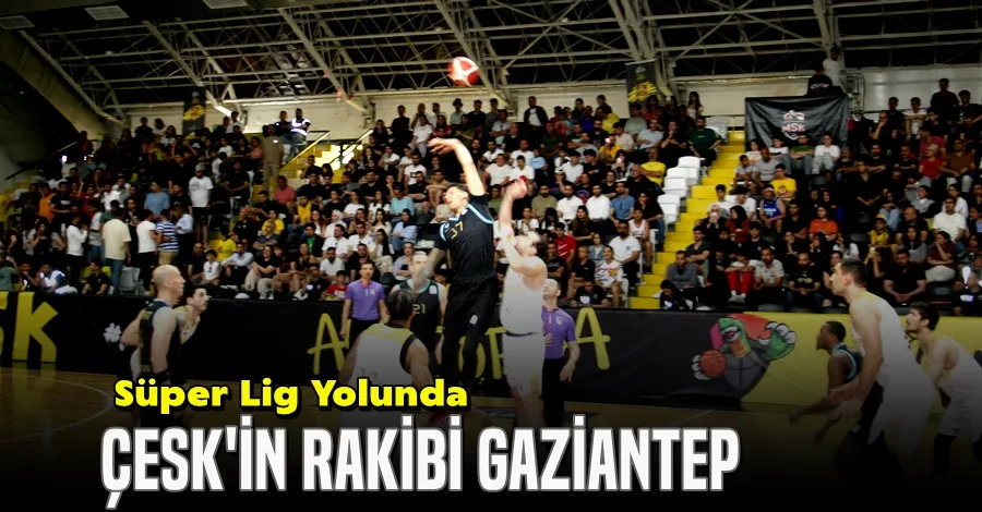 ÇESK Süper Lig Yolunda Gaziantep ile eşleşti
