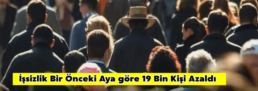 İşsizlik Bir Önceki Aya göre 19 Bin Kişi Azaldı