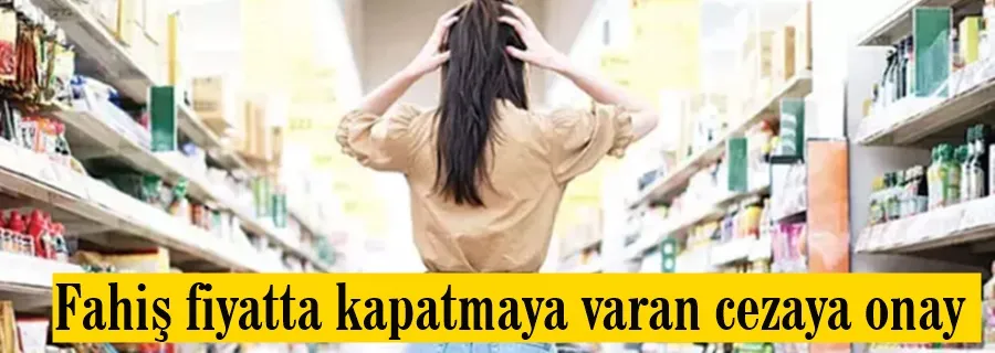 Fahiş fiyatta kapatmaya varan cezaya onay