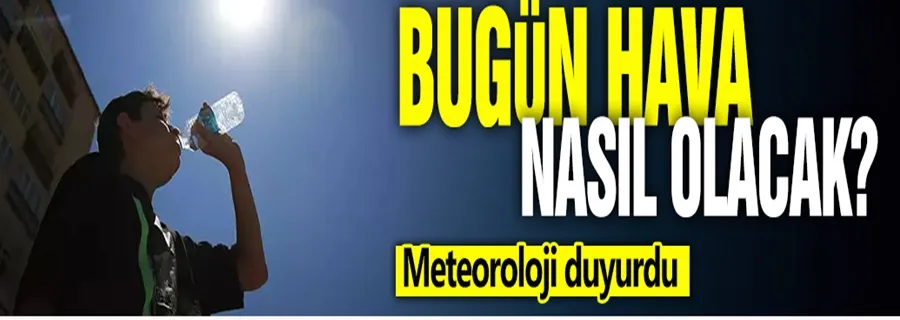 Bugün hava nasıl olacak? Meteoroloji duyurdu