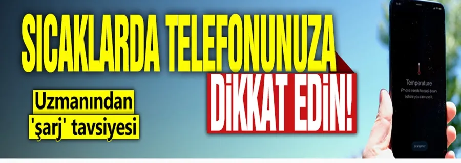Sıcaklarda telefonunuza dikkat edin! Uzmanından 