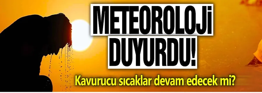 Kavurucu sıcaklar devam edecek mi? Meteoroloji