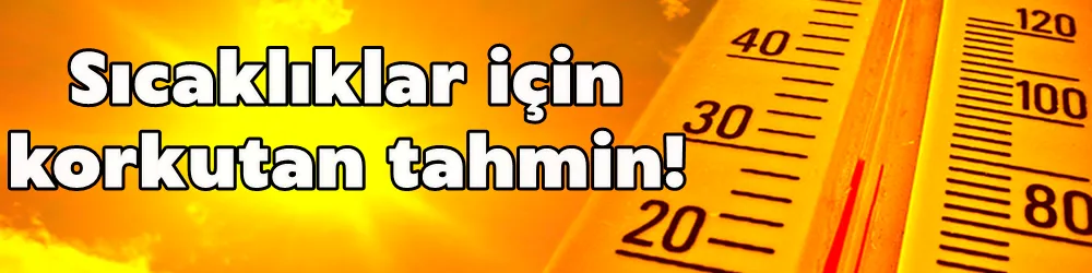 Sıcaklıklar için korkutan tahmin!