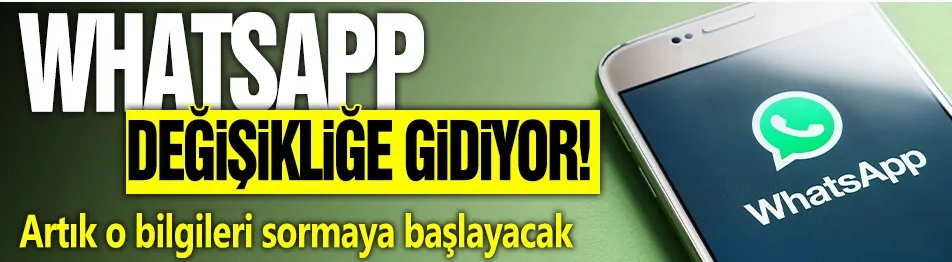 Whatsapp değişikliğe gidiyor! Artık o bilgileri sormaya başlayacak