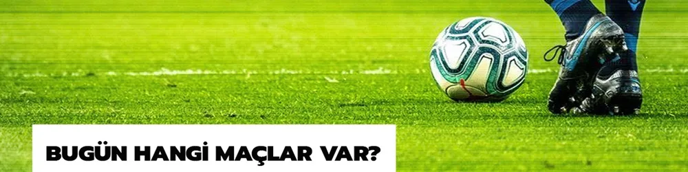 Bugün Hangi Maçlar var?