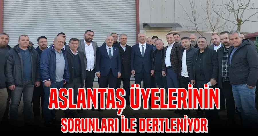 ASLANTAŞ ÜYELERİNİN  SORUNLARI İLE DERTLENİYOR