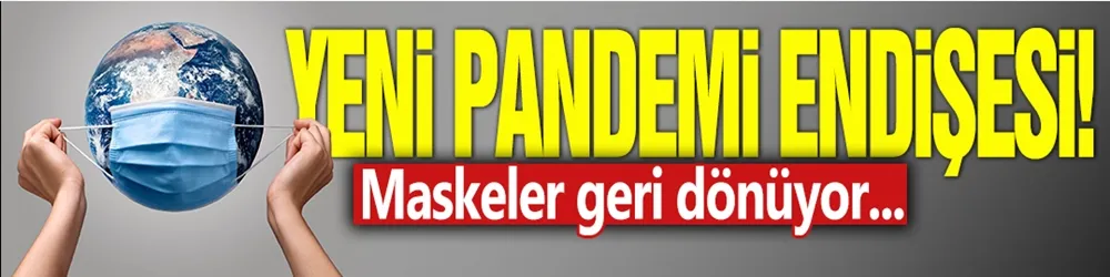 Yeni pandemi endişesi! Maskeler geri dönüyor