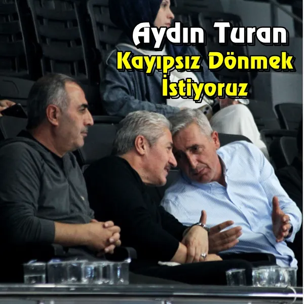 Aydın Turan: Kayıpsız Dönmek İstiyoruz