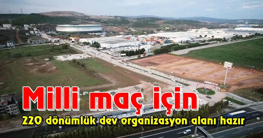 Milli maç için 220 dönümlük dev organizasyon alanı hazır