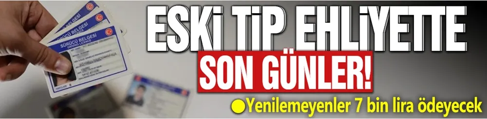 Eski tip ehliyette son günler! Yenilemeyenler 7 bin lira ödeyecek
