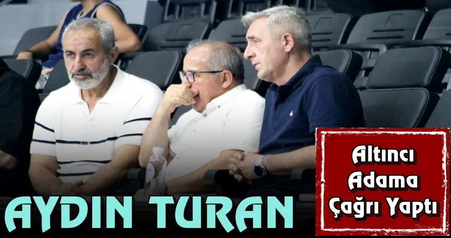 Aydın Turan Altıncı Adama Çağrı Yaptı