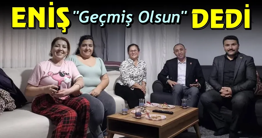 Eniş Geçmiş Olsun Dedi