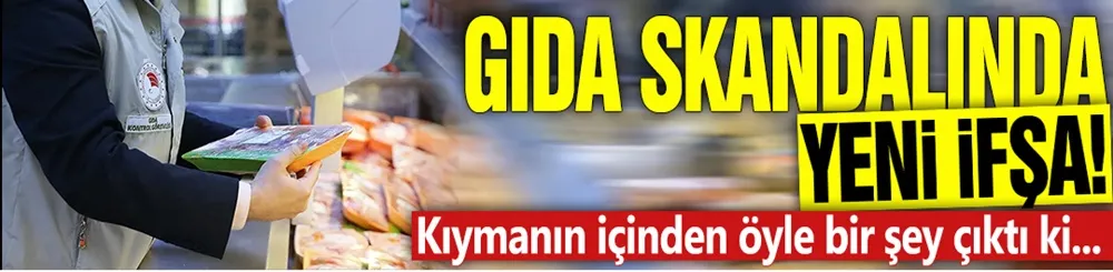Gıda skandalında yeni ifşa! Kıymanın içinden öyle bir şey çıktı ki...