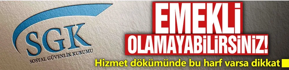 Emekli olamayabilirsiniz! Hizmet dökümünde bu harf varsa dikkat