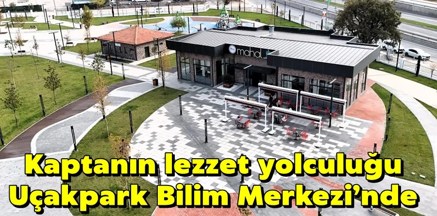 Kaptanın lezzet yolculuğu Uçakpark Bilim Merkezi’nde