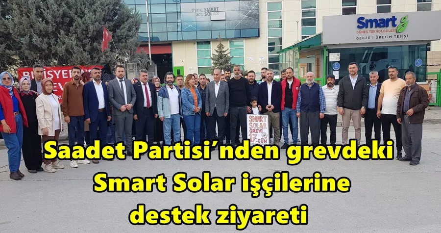 Saadet Partisi’nden grevdeki Smart Solar işçilerine destek ziyareti