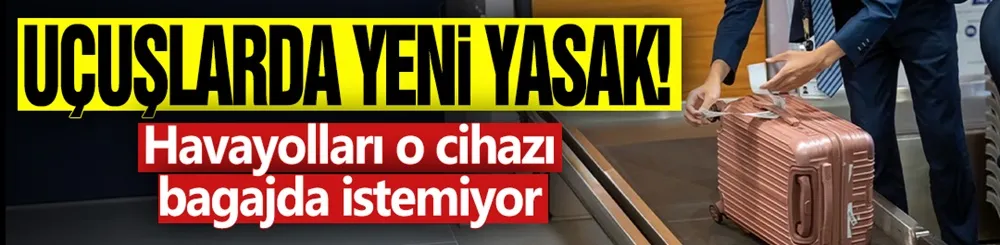 Uçuşlarda yeni yasak! Havayolları o cihazı bagajda istemiyor