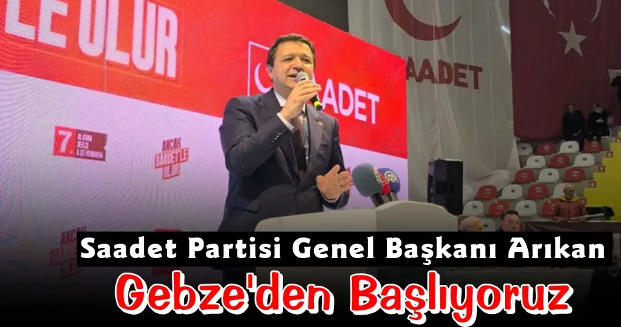 Saadet Partisi Genel Başkanı Arıkan: Gebze