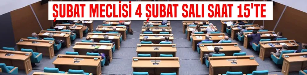 ŞUBAT MECLİSİ 4 ŞUBAT SALI SAAT 15