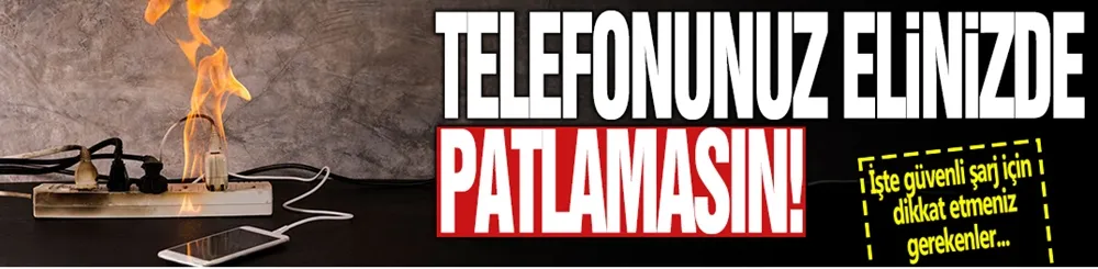 Telefonunuz elinizde patlamasın: İşte güvenli şarj için dikkat etmeniz gerekenler