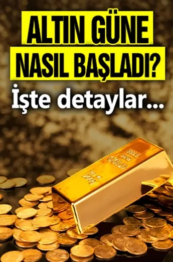 Altın güne nasıl başladı? İşte detaylar...