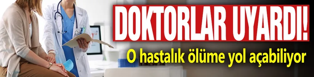 Doktorlar uyardı! O hastalık ölüme yol açabiliyor