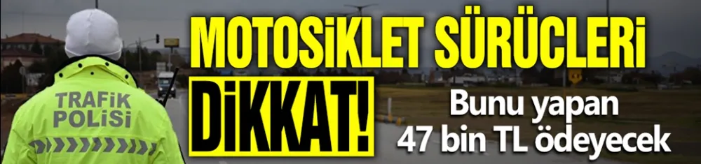 Motosiklet sürücüleri dikkat! Bunu yapan 47 bin TL ödeyecek