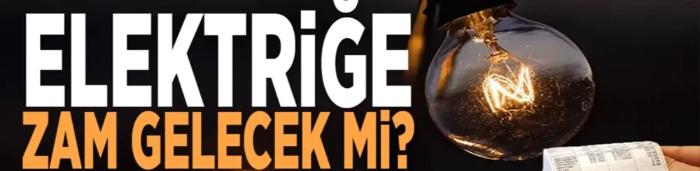 Elektriğe büyük zam gelecek!