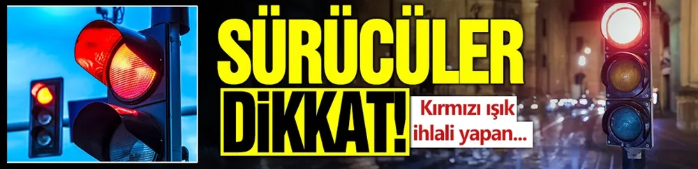 Sürücüler dikkat: Kırmızı ışık ihlali yapan yandı! 6 defa yapan veda ediyor