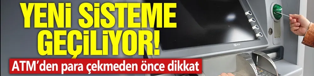 Yeni sisteme geçiliyor! ATM’den para çekmeden önce dikkat!
