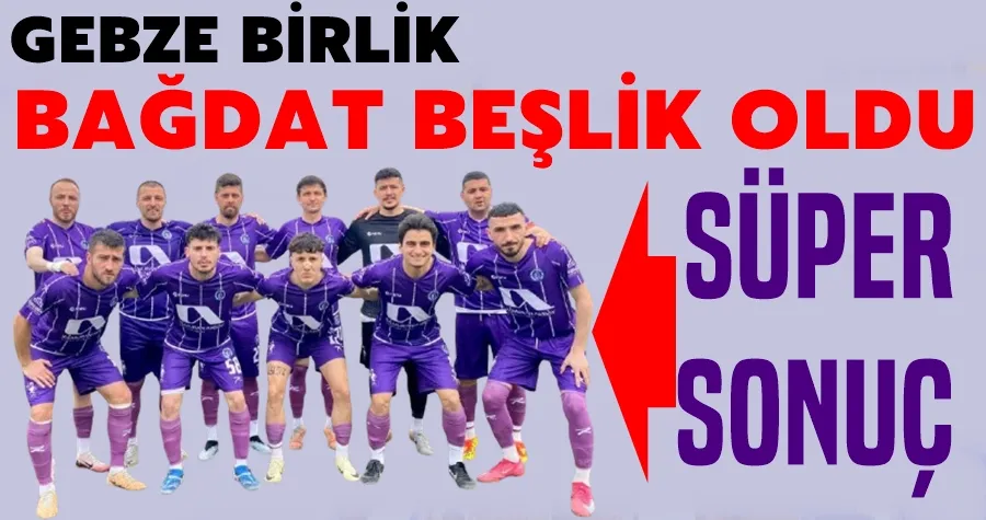 Gebze Birlik, Bağdat Beşlik Oldu