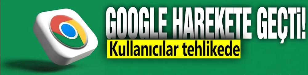 Google harekete geçti! Kullanıcılar tehlikede